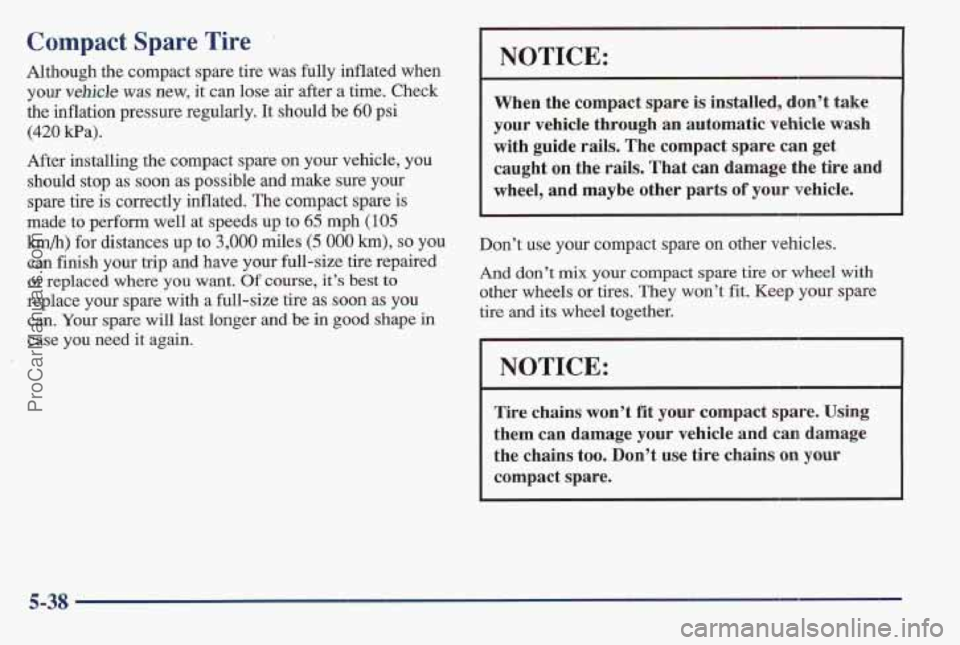 PONTIAC BONNEVILLE 1997 Owners Manual Compact Spare Tire
Although the compact spare tire was fully inflated when
your vehicle was new, it can lose air after a time. Check
the inflation pressure regularly.
It should be 610 psi
(420 PONTIAC BONNEVILLE 1997 Owners Manual Compact Spare Tire
Although the compact spare tire was fully inflated when
your vehicle was new, it can lose air after a time. Check
the inflation pressure regularly.
It should be 610 psi
(420