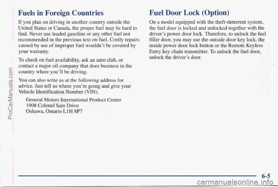 PONTIAC BONNEVILLE 1997 Owners Manual Fuels in Foreign Countries
If you plan on driving in another country outside the
United States or Canada, the proper fuel may be hard to
find. Never use leaded gasoline or any other fuel PONTIAC BONNEVILLE 1997 Owners Manual Fuels in Foreign Countries
If you plan on driving in another country outside the
United States or Canada, the proper fuel may be hard to
find. Never use leaded gasoline or any other fuel
