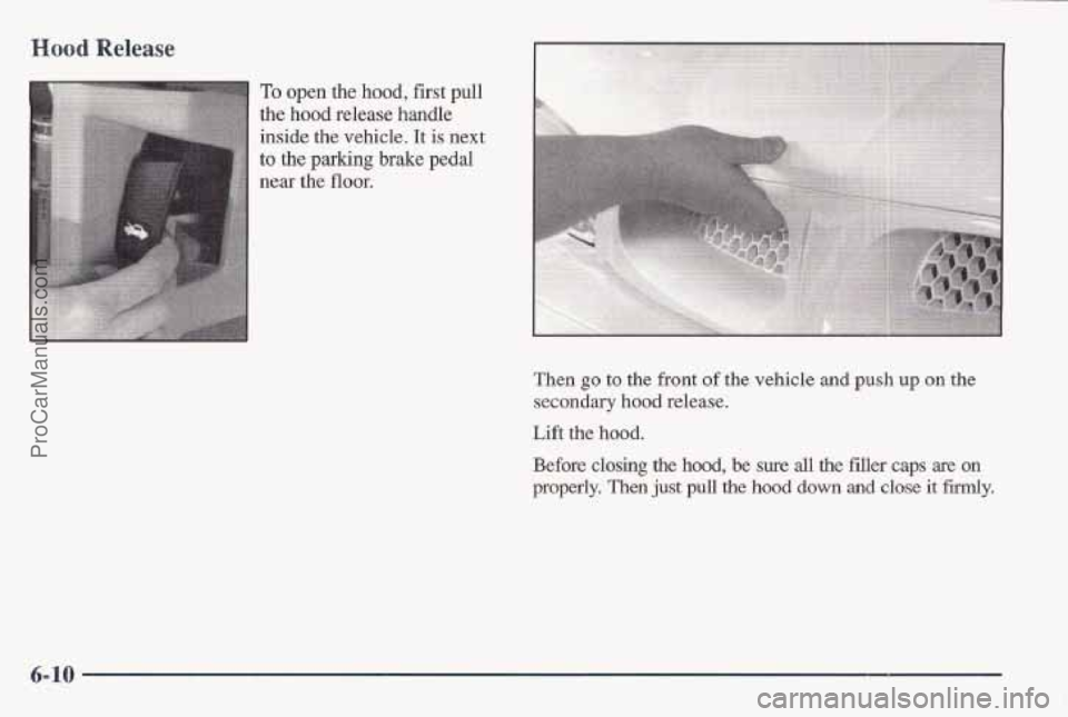 PONTIAC BONNEVILLE 1997  Owners Manual Hood Release 
To open the hood, first pull 
the hood release handle 
inside the  vehicle. It is next 
to 
the parking brake pedal 
near the flour. 
Then go to  the  front of the  vehicle and push up o