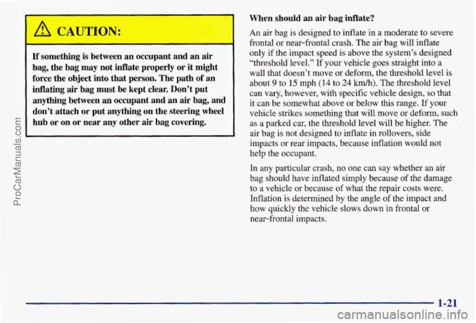PONTIAC BONNEVILLE 1997 Owners Manual I
If something is between an occupant and an air
bag, the bag may not inflate properly or it might
force the object into that person. The path of an
inflating air bag must be PONTIAC BONNEVILLE 1997 Owners Manual I
If something is between an occupant and an air
bag, the bag may not inflate properly or it might
force the object into that person. The path of an
inflating air bag must be