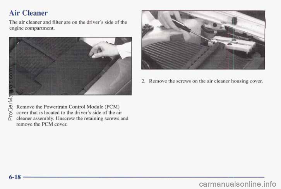 PONTIAC BONNEVILLE 1997 Owners Manual Air Cleaner
The air cleaner and filter are on the driver’s side of the
engine compartment.
1. Remove the Powertrain Control Module (PCM)
cover that is located to the driver’s side of the air PONTIAC BONNEVILLE 1997 Owners Manual Air Cleaner
The air cleaner and filter are on the driver’s side of the
engine compartment.
1. Remove the Powertrain Control Module (PCM)
cover that is located to the driver’s side of the air