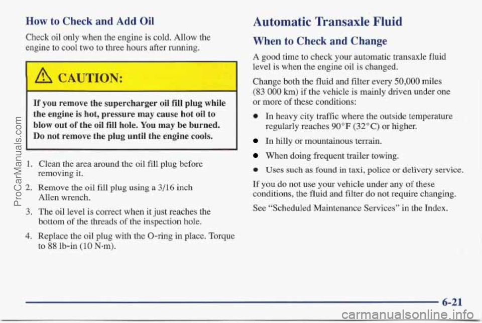 PONTIAC BONNEVILLE 1997  Owners Manual How to Check  and  Add Oil 
Check oil only  when the engine is cold.  Allow the 
engine  to  cool two to three hours after running. 
If you remove  the  supercharger  oil  fill  plug  while 
the  engi