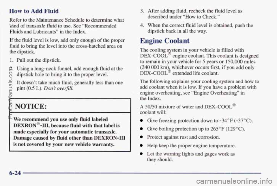 PONTIAC BONNEVILLE 1997  Owners Manual How to Add Fluid 
Refer  to  the Maintenance  Schedule to determine  what 
kind of transaxle fluid  to use. See “Recommended 
Fluids  and  Lubricants”  in the  Index. 
If 
the fluid level  is low,
