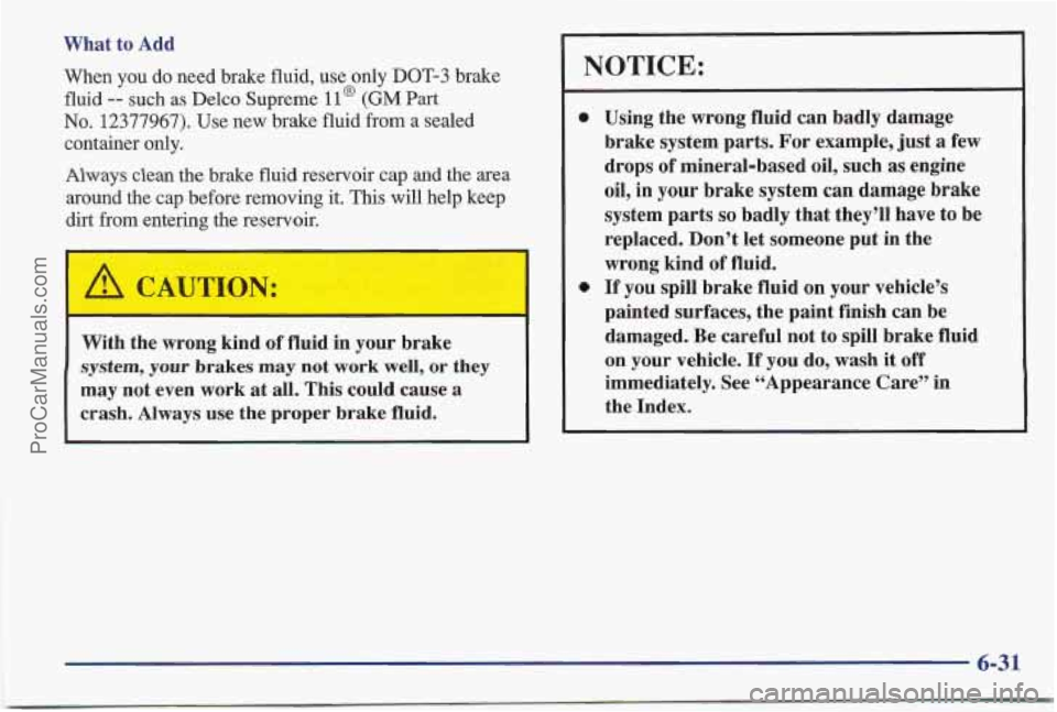 PONTIAC BONNEVILLE 1997 Owners Manual What to Add
When you do need brake fluid, use only
DOT-3 brake
fluid
-- such as Delco Supreme ll@ (GM Part
No. 12377967). Use new brake fluid from a sealed
container only.
Always clean the PONTIAC BONNEVILLE 1997 Owners Manual What to Add
When you do need brake fluid, use only
DOT-3 brake
fluid
-- such as Delco Supreme ll@ (GM Part
No. 12377967). Use new brake fluid from a sealed
container only.
Always clean the