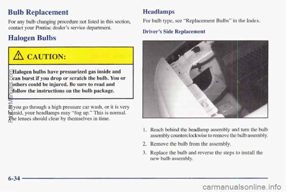 PONTIAC BONNEVILLE 1997 Owners Manual Bulb Replacement
For any bulb changing procedure not listed in this section,
contact your Pontiac dealer’s service department.
Halogen Bulbs
‘ A CAUTION:
Halogen bulbs have pressurized PONTIAC BONNEVILLE 1997 Owners Manual Bulb Replacement
For any bulb changing procedure not listed in this section,
contact your Pontiac dealer’s service department.
Halogen Bulbs
‘ A CAUTION:
Halogen bulbs have pressurized