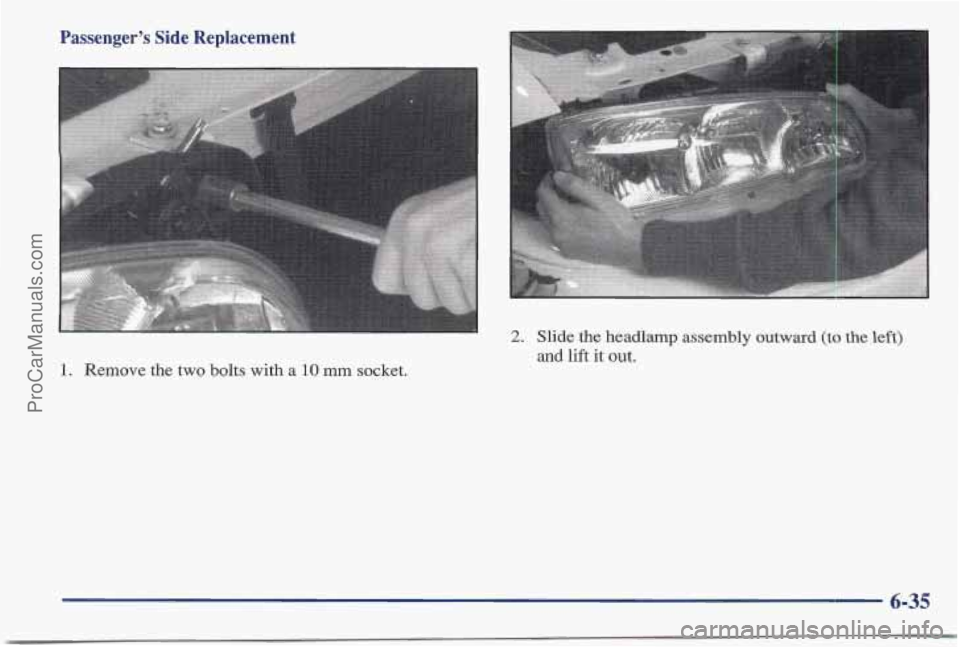 PONTIAC BONNEVILLE 1997 Owners Manual Passenger’s Side Replacement
1. Remove the two bolts with a 10 mm socket.
2. Slide the headlamp assembly outward (to the left)
and lift it out.
6-35
ProCarManuals.com PONTIAC BONNEVILLE 1997 Owners Manual Passenger’s Side Replacement
1. Remove the two bolts with a 10 mm socket.
2. Slide the headlamp assembly outward (to the left)
and lift it out.
6-35
ProCarManuals.com