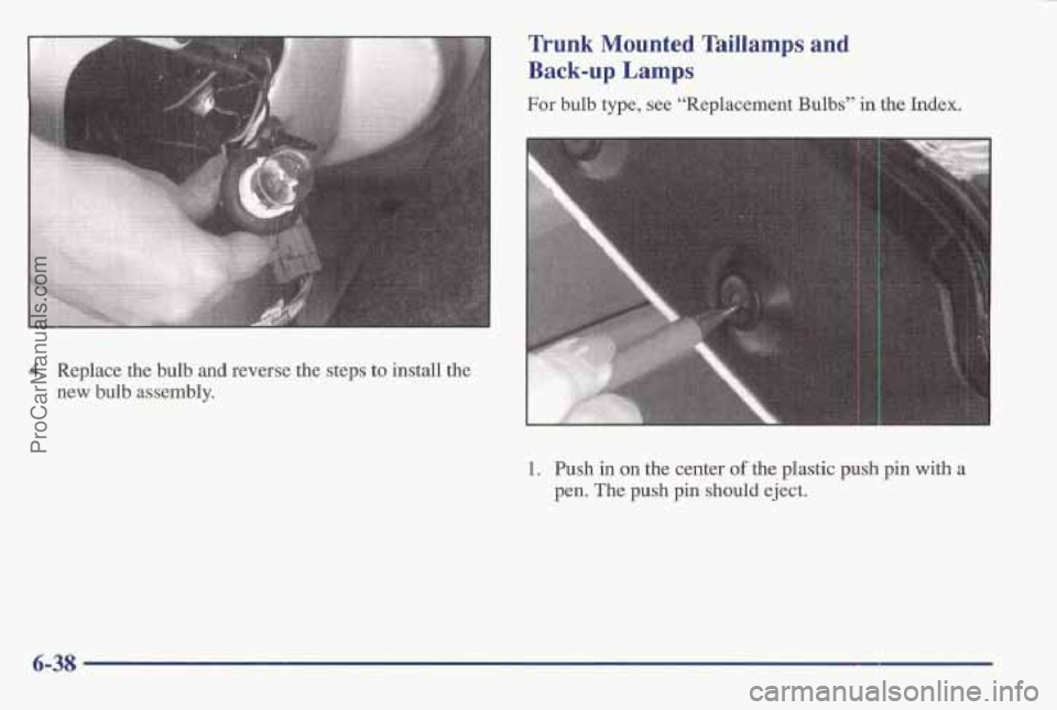 PONTIAC BONNEVILLE 1997 Owners Manual Trunk M’ounted Taillamps and
Back-up Lamps
For bulb type, see “Replacement Bulbs” in the Index.
4. Replace the bulb and reverse the steps to install the
new
bulb assembly.
1. Push in PONTIAC BONNEVILLE 1997 Owners Manual Trunk M’ounted Taillamps and
Back-up Lamps
For bulb type, see “Replacement Bulbs” in the Index.
4. Replace the bulb and reverse the steps to install the
new
bulb assembly.
1. Push in