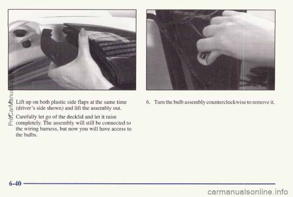 PONTIAC BONNEVILLE 1997 Owners Manual 4. Lift up on both plastic side flaps at the same time
(driver’s side
shown) and lift the assembly out.
5. Carefully let go of the decklid and let it raise
completely.
The assembly will still PONTIAC BONNEVILLE 1997 Owners Manual 4. Lift up on both plastic side flaps at the same time
(driver’s side
shown) and lift the assembly out.
5. Carefully let go of the decklid and let it raise
completely.
The assembly will still