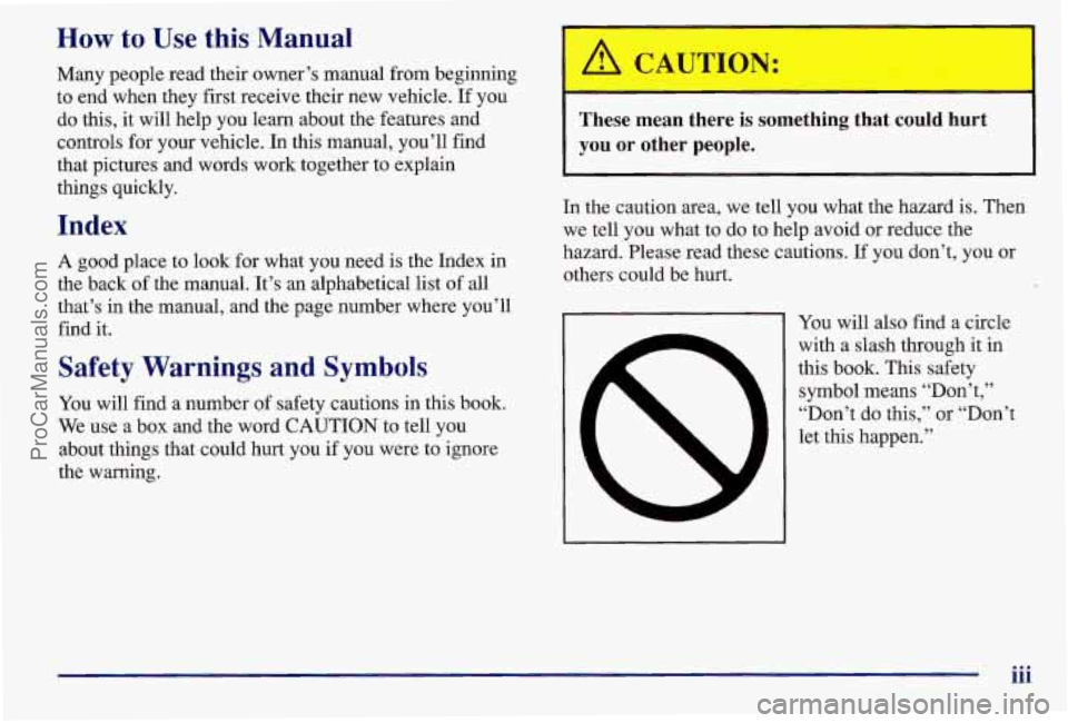 PONTIAC BONNEVILLE 1997 Owners Manual How to Use this Manual
Many people read their owner’s manual from beginning to end when they first receive their new vehicle. If you
do this, it will help you learn about the features a PONTIAC BONNEVILLE 1997 Owners Manual How to Use this Manual
Many people read their owner’s manual from beginning to end when they first receive their new vehicle. If you
do this, it will help you learn about the features a