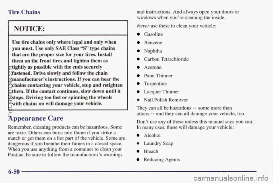 PONTIAC BONNEVILLE 1997 Owners Manual Tire Chains
I NOTICE:
Use tire chains only where legal and only when
you must. Use only SAE Class “S” type chains
that are the proper size for your tires. Install
them on the f PONTIAC BONNEVILLE 1997 Owners Manual Tire Chains
I NOTICE:
Use tire chains only where legal and only when
you must. Use only SAE Class “S” type chains
that are the proper size for your tires. Install
them on the f
