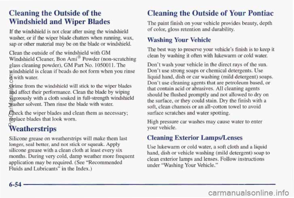 PONTIAC BONNEVILLE 1997 Owners Manual Cleaning the Outside of the
Windshield and Wiper Blades
If the windshield is not clear after using the windshield
washer,
or if the wiper blade chatters when running, wax,
sap or oth PONTIAC BONNEVILLE 1997 Owners Manual Cleaning the Outside of the
Windshield and Wiper Blades
If the windshield is not clear after using the windshield
washer,
or if the wiper blade chatters when running, wax,
sap or oth