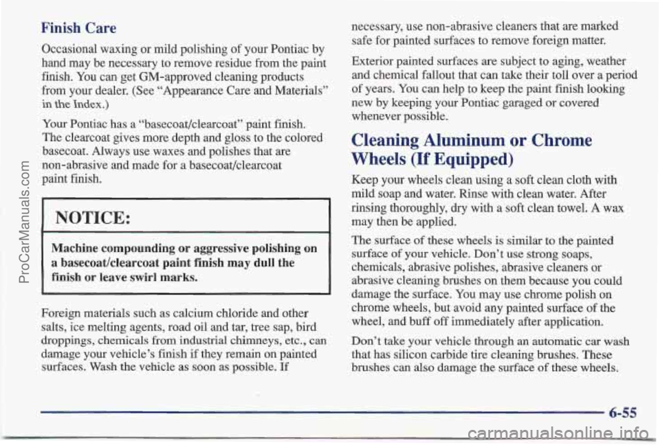 PONTIAC BONNEVILLE 1997 Owners Manual Finish Care
Occasional waxing or mild polishing of your Pontiac by
hand may be necessary to remove residue from the paint
finish. You can get GM-approved cleaning products
from your deal PONTIAC BONNEVILLE 1997 Owners Manual Finish Care
Occasional waxing or mild polishing of your Pontiac by
hand may be necessary to remove residue from the paint
finish. You can get GM-approved cleaning products
from your deal