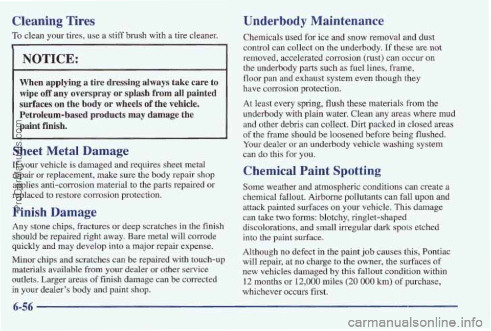 PONTIAC BONNEVILLE 1997 Owners Manual Cleaning Tires
To clean your tires, use a stiff brush with a tire cleaner.
NOTICE:
When applying a tire dressing always take care to
wipe
off any overspray or splash from all paint PONTIAC BONNEVILLE 1997 Owners Manual Cleaning Tires
To clean your tires, use a stiff brush with a tire cleaner.
NOTICE:
When applying a tire dressing always take care to
wipe
off any overspray or splash from all paint