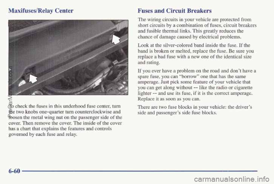 PONTIAC BONNEVILLE 1997 Owners Manual MaxifuseslRelay Center
To check the fuses in this underhood fuse ‘center, turn
the two knobs one-quarter turn counterclockwise and
loosen the metal wing nut on the passenger side of the
c PONTIAC BONNEVILLE 1997 Owners Manual MaxifuseslRelay Center
To check the fuses in this underhood fuse ‘center, turn
the two knobs one-quarter turn counterclockwise and
loosen the metal wing nut on the passenger side of the
c