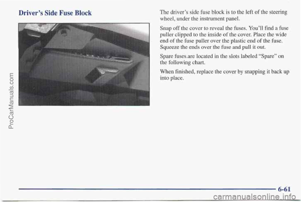 PONTIAC BONNEVILLE 1997 Owners Manual Driver’s Side Fuse Block The driver’s side fuse block is to the left of the steering
wheel, under the instrument panel.
Snap
off the cover to reveal the fuses. You’ll find a fuse
puller c PONTIAC BONNEVILLE 1997 Owners Manual Driver’s Side Fuse Block The driver’s side fuse block is to the left of the steering
wheel, under the instrument panel.
Snap
off the cover to reveal the fuses. You’ll find a fuse
puller c