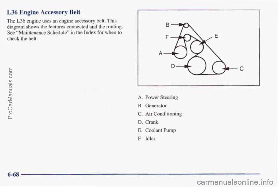 PONTIAC BONNEVILLE 1997  Owners Manual L36 Engine Accessory Belt 
The L36 engine uses  an  engine accessory  belt. This 
diagram shows the features connected and the routing. 
See “Maintenance Schedule” in the Index for when to 
check 