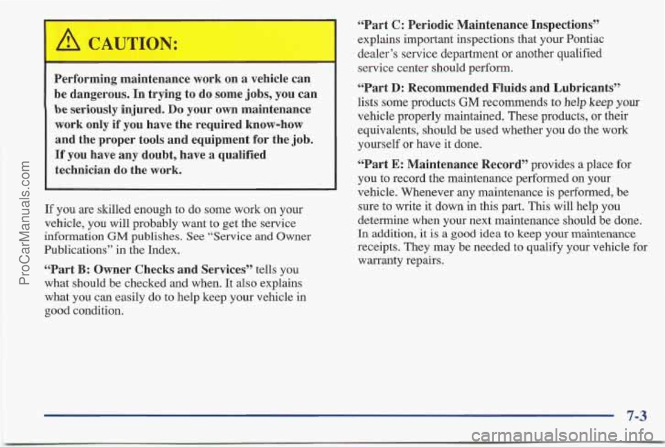 PONTIAC BONNEVILLE 1997 Owners Manual I
Performing maintenance work on a vehicle can
be dangerous. In trying to do some jobs, you can
be seriously injured. Do your own maintenance
work only if you have the required know-how PONTIAC BONNEVILLE 1997 Owners Manual I
Performing maintenance work on a vehicle can
be dangerous. In trying to do some jobs, you can
be seriously injured. Do your own maintenance
work only if you have the required know-how