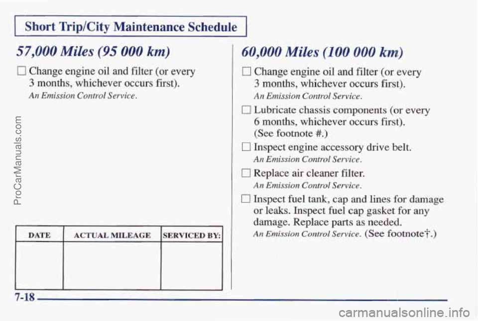PONTIAC BONNEVILLE 1997  Owners Manual I Short Trip/City Maintenance  Schedule I 
57,000 Miles (95 000 km) 
0 Change engine oil and filter  (or  every 
3 months,  whichever  occurs first). 
An Emission Control  Service. 
DATE 
ACTUAL MILEA