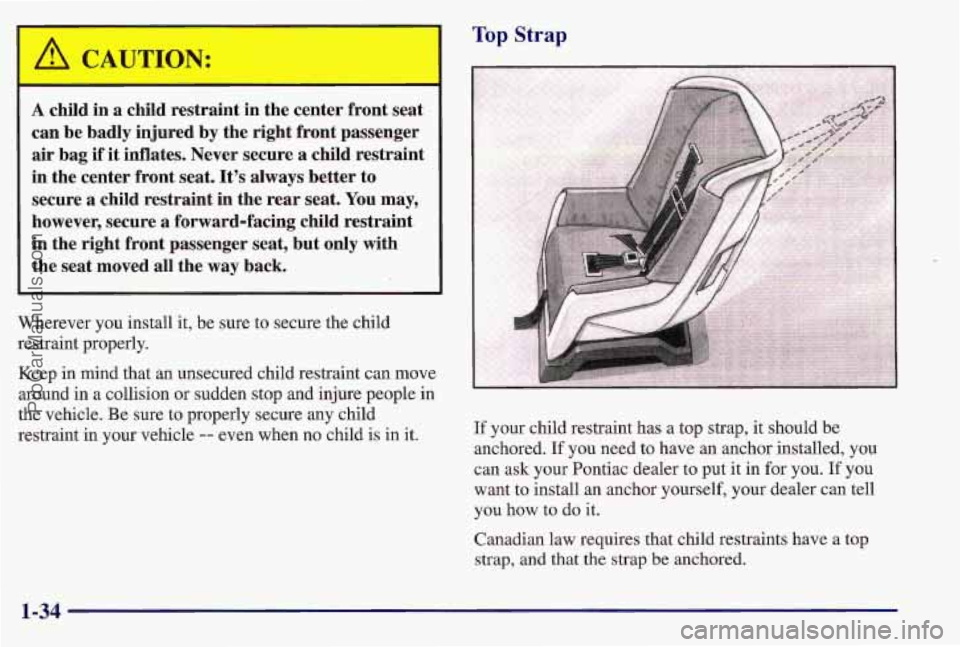PONTIAC BONNEVILLE 1997 Service Manual I A CAUTION: 
A child  in a child  restraint  in  the  center  front  seat 
can  be badly  injured  by the  right  front  passenger 
air bag  if it inflates.  Never  secure  a  child  restraint 
in  t