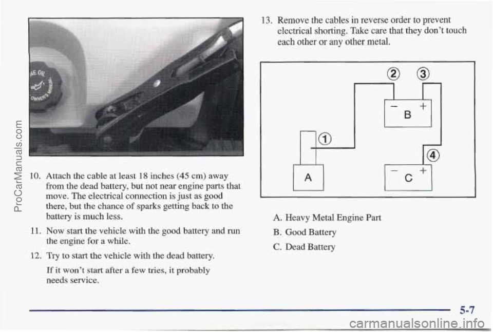 PONTIAC BONNEVILLE 1997  Owners Manual 10. Attach the cable at least 18 inches (45 cm) away 
from the dead  battery, but not near engine parts that 
move.  The electrical connection is  just as  good 
there,  but the chance 
of sparks gett
