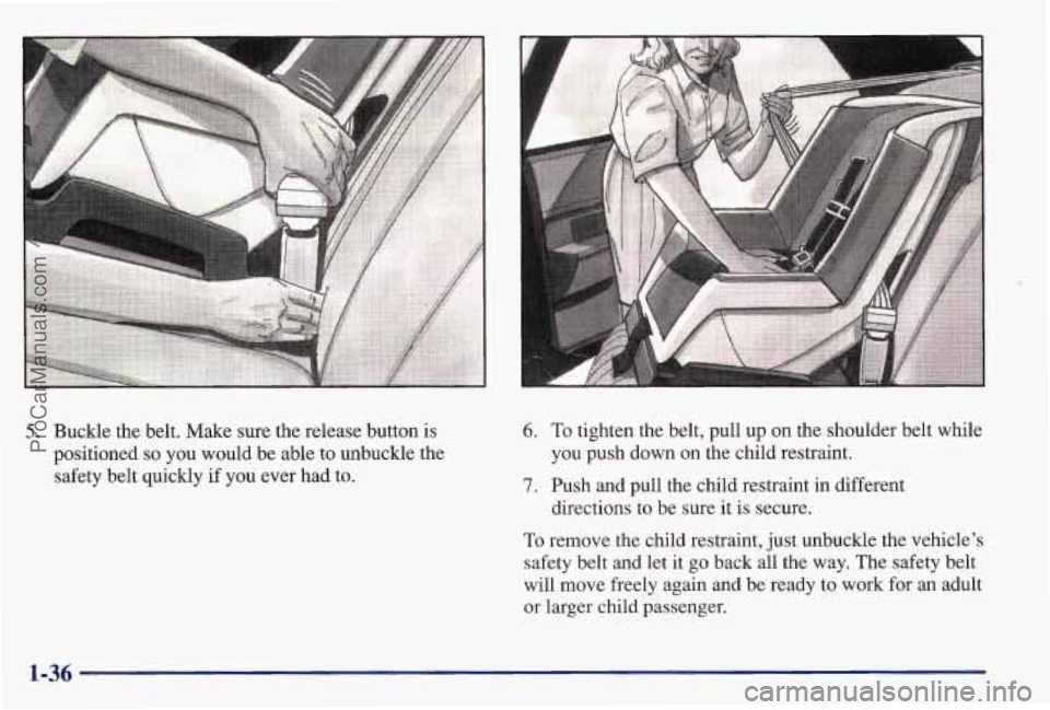 PONTIAC BONNEVILLE 1997  Owners Manual 5. Buckle the belt. Make sure the release button is 
positioned 
so you  would  be able  to  unbuckle the 
safety belt quickly  if  you ever had  to. 
6. To tighten the belt, pull  up  on the shoulder