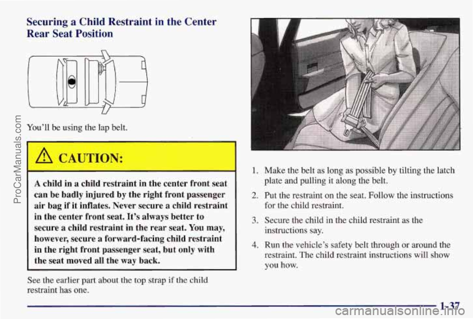 PONTIAC BONNEVILLE 1997  Owners Manual Securing a Child  Restraint  in  the  Center 
Rear  Seat  Position 
You’ll  be using the lap  belt. 
I 
A child  in a child  restraint  in  the  center  front  seat 
can  be  badly  injured  by  the