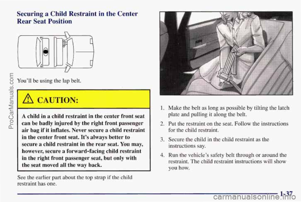 PONTIAC BONNEVILLE 1997 Service Manual Securing a Child Restraint in the Center
Rear Seat Position
You’ll be using the lap belt.
I
A child in a child restraint in the center front seat
can be badly injured by the PONTIAC BONNEVILLE 1997 Service Manual Securing a Child Restraint in the Center
Rear Seat Position
You’ll be using the lap belt.
I
A child in a child restraint in the center front seat
can be badly injured by the