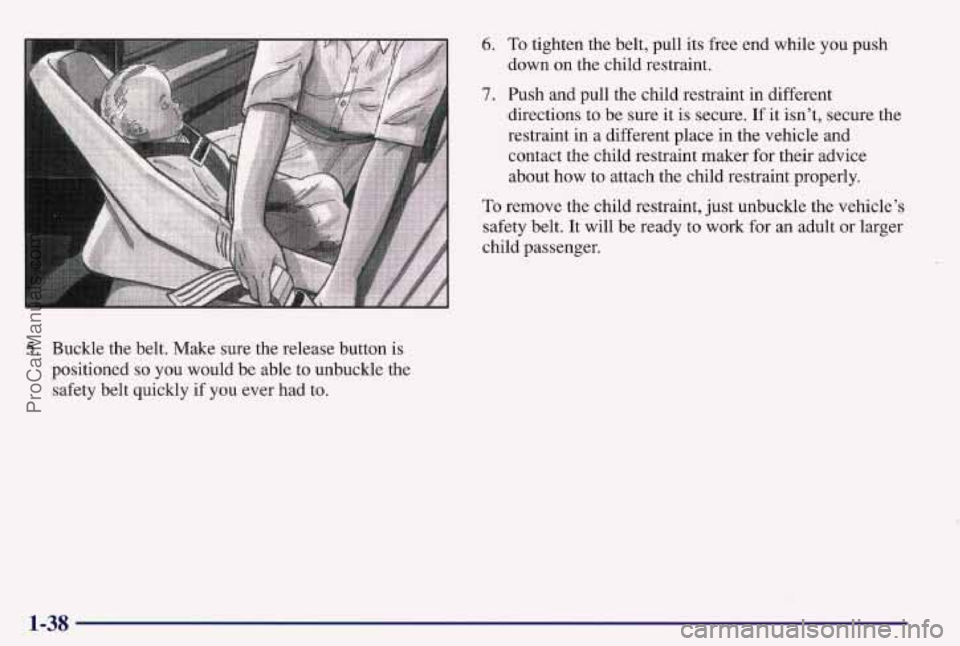 PONTIAC BONNEVILLE 1997 Service Manual 5. Buckle the belt. Make sure the release button is 
positioned 
so you  would  be able  to unbuckle  the 
safety  belt quickly 
if you  ever  had to. 
6. To tighten  the belt, pull its  free end whil
