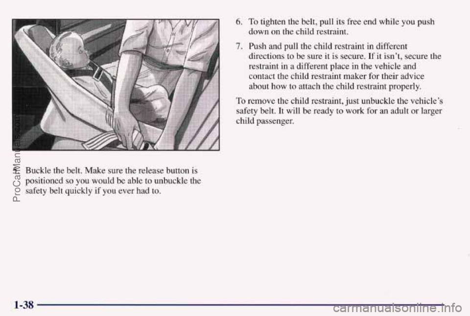 PONTIAC BONNEVILLE 1997 Service Manual 5. Buckle the belt. Make sure the release button is
positioned
so you would be able to unbuckle the
safety belt quickly
if you ever had to.
6. To tighten the belt, pull its free end whil PONTIAC BONNEVILLE 1997 Service Manual 5. Buckle the belt. Make sure the release button is
positioned
so you would be able to unbuckle the
safety belt quickly
if you ever had to.
6. To tighten the belt, pull its free end whil