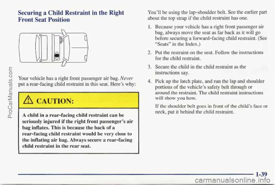 PONTIAC BONNEVILLE 1997 Service Manual Securing a Child  Restraint  in  the  Right 
Front  Seat  Position 
n 
Your  vehicle has  a right  front  passenger  air  bag. Never 
put a rear-facing child restraint in this seat.  Here’s why: 
U 