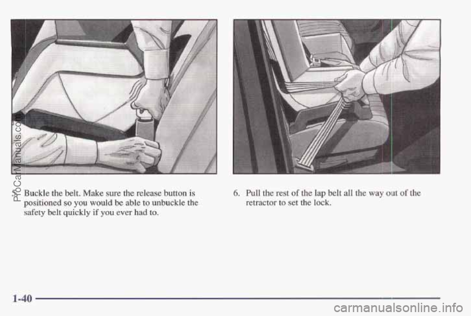 PONTIAC BONNEVILLE 1997 Service Manual 5. Buckle the belt. Make sure the release button is 
positioned so you would be able to unbuckle the 
safety belt  quickly if you ever had  to. 
6. Pull the rest of the lap belt all the way out of the