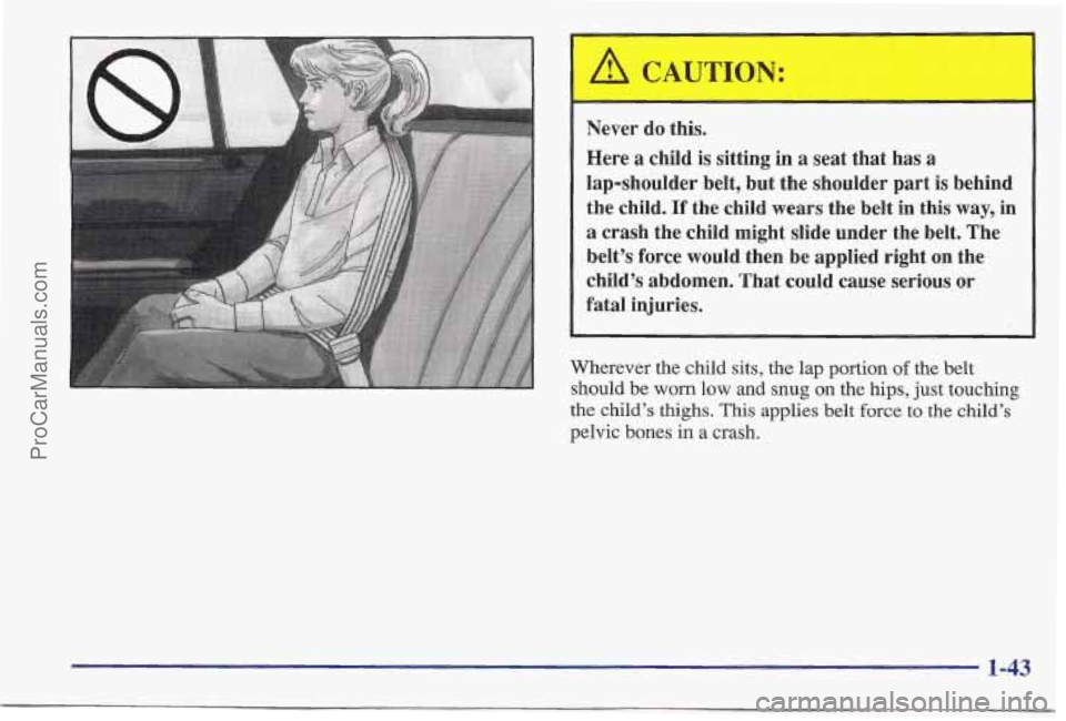 PONTIAC BONNEVILLE 1997 Service Manual A CAUTION: 
Never  do  this. 
Here 
a child is sitting  in a seat that  has a 
lap-shoulder  belt,  but  the  shoulder  part  is behinc 
the  child. 
If the  child  wears  the  belt in this  way, il 
