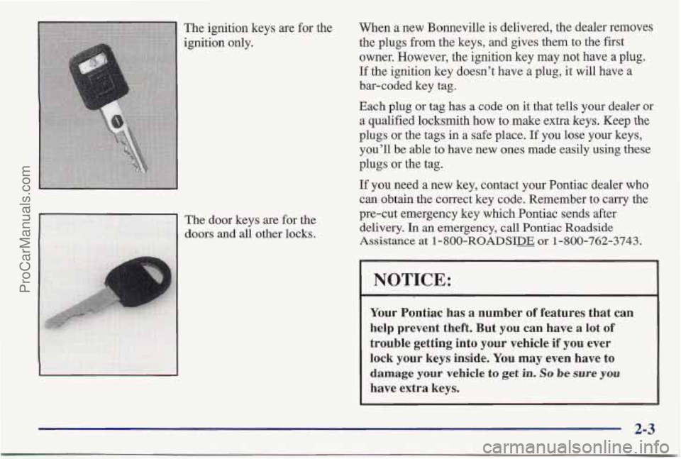 PONTIAC BONNEVILLE 1997 Workshop Manual The ignition keys are for the
ignition only. When a
new Bonneville is delivered, the dealer removes
the plugs from the keys, and gives them to the first
owner. However, the ignition key
may PONTIAC BONNEVILLE 1997 Workshop Manual The ignition keys are for the
ignition only. When a
new Bonneville is delivered, the dealer removes
the plugs from the keys, and gives them to the first
owner. However, the ignition key
may