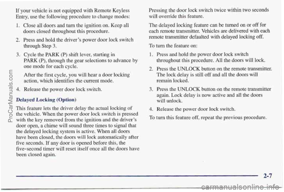PONTIAC BONNEVILLE 1997 Workshop Manual If your vehicle is not equipped with Remote Keyless
Entry, use the following procedure to change modes:
1. Close all doors and turn the ignition on. Keep all
2. Press and hold the driver’s p PONTIAC BONNEVILLE 1997 Workshop Manual If your vehicle is not equipped with Remote Keyless
Entry, use the following procedure to change modes:
1. Close all doors and turn the ignition on. Keep all
2. Press and hold the driver’s p
