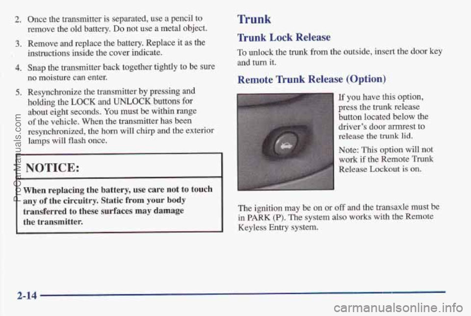 PONTIAC BONNEVILLE 1997 Repair Manual 2. Once the transmitter is separated, use a pencil to
remove the old b,attery.
Do not use a metal object.
3. Remove and replace the battery. Replace it as the
4. Snap the transmitter back tog PONTIAC BONNEVILLE 1997 Repair Manual 2. Once the transmitter is separated, use a pencil to
remove the old b,attery.
Do not use a metal object.
3. Remove and replace the battery. Replace it as the
4. Snap the transmitter back tog