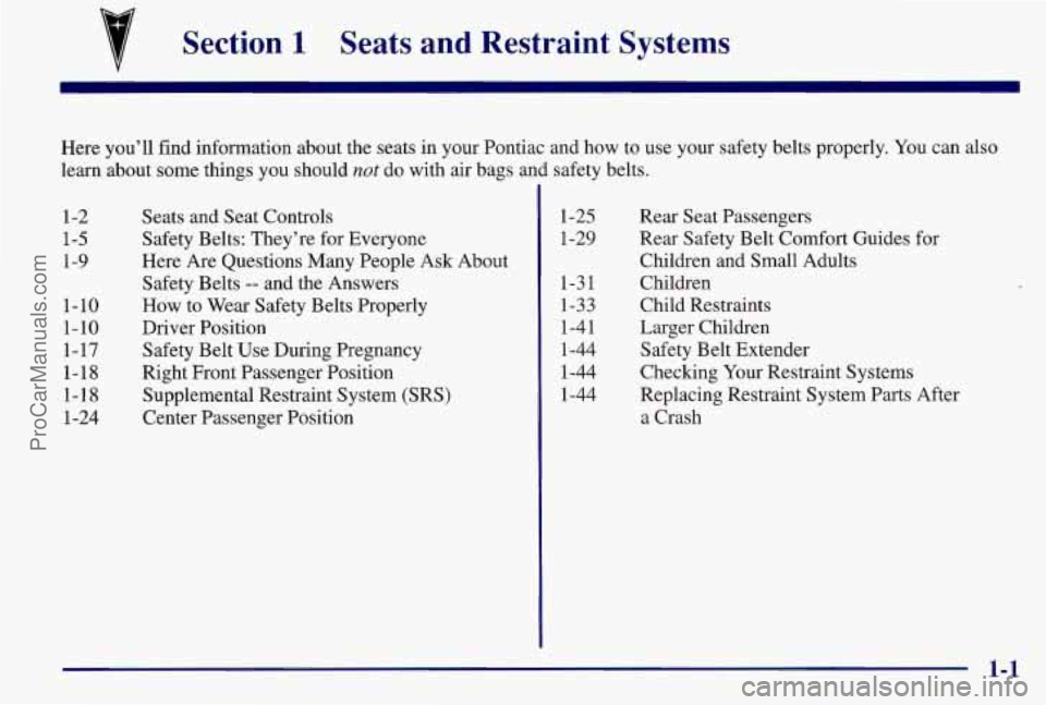 PONTIAC BONNEVILLE 1997 Owners Manual v Section 1 Seats and Restraint Systems
Here you’ll find information about the seats in your Pontiac and how to use your safety belts properly. You can also
learn about some things you shou PONTIAC BONNEVILLE 1997 Owners Manual v Section 1 Seats and Restraint Systems
Here you’ll find information about the seats in your Pontiac and how to use your safety belts properly. You can also
learn about some things you shou
