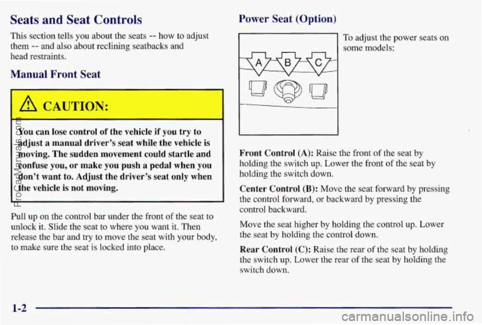 PONTIAC BONNEVILLE 1997  Owners Manual Seats  and  Seat  Controls 
This section tells you about the seats -- how to adjust 
them 
-- and  also about reclining seatbacks  and 
head restraints. 
Manual  Front  Seat 
CAUTION: 
- 
You  can los