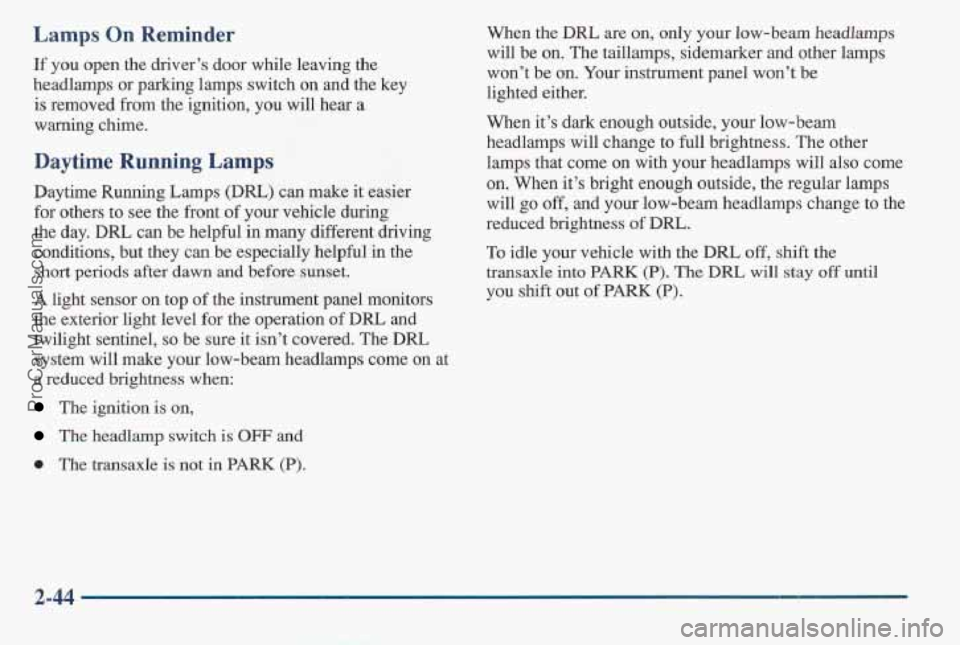 PONTIAC BONNEVILLE 1997 Owners Manual Lamps On Reminder
If you open the driver’s door while leaving the
headlamps or
parking lamps switch! on and the key
is removed from the ignition, you will hear a
warning chime.
Daytime PONTIAC BONNEVILLE 1997 Owners Manual Lamps On Reminder
If you open the driver’s door while leaving the
headlamps or
parking lamps switch! on and the key
is removed from the ignition, you will hear a
warning chime.
Daytime