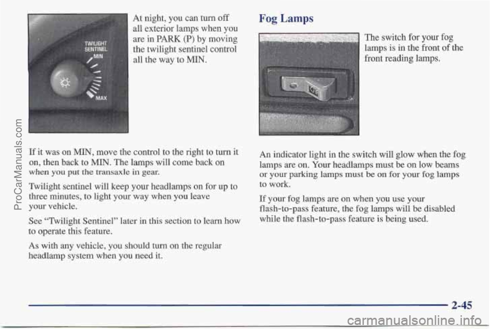 PONTIAC BONNEVILLE 1997  Owners Manual At night,  you can turn  off 
all  exterior lamps  when you 
are  in PARK  (P) by moving 
the twilight sentinel control 
all  the  way  to MIN. Fog Lamps 
The  switch  for your fog 
lamps is  in  the 