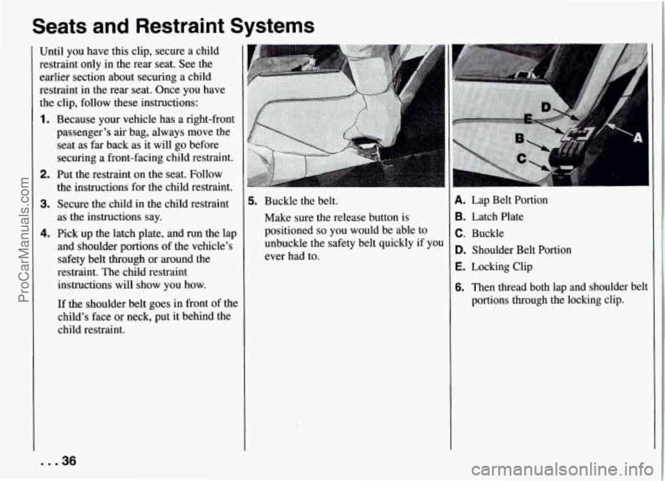 PONTIAC FIREBIRD 1994 Owners Guide Seats  and  Restraint  Systems 
Until you have  this  clip, secure  a child 
restraint  only  in the  rear  seat.  See the 
earlier  section  about securing  a child 
restraint  in the rear seat. Once
