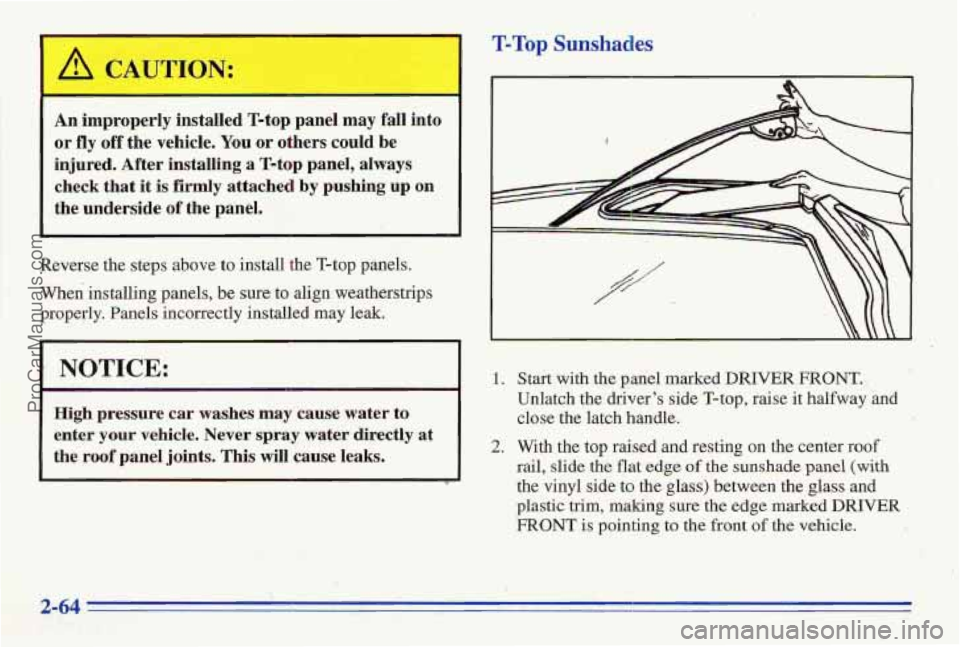 PONTIAC FIREBIRD 1996  Owners Manual T-Top Sunsnades 
An improperly  installed  T-top  panel may fall into 
or fly off the vehicle. You or others  could  be 
injured. After  installing a T-top  panel,  always 
check  that 
it is firmly a