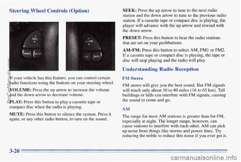 PONTIAC FIREBIRD 1996  Owners Manual Steering Wheel Controls (Option) 
If your vehicle has this feature,  you can control  certain 
radio  functions  using  the buttons on 
your steering  wheel. 
VOLUME: Press the up arrow  to  increase 