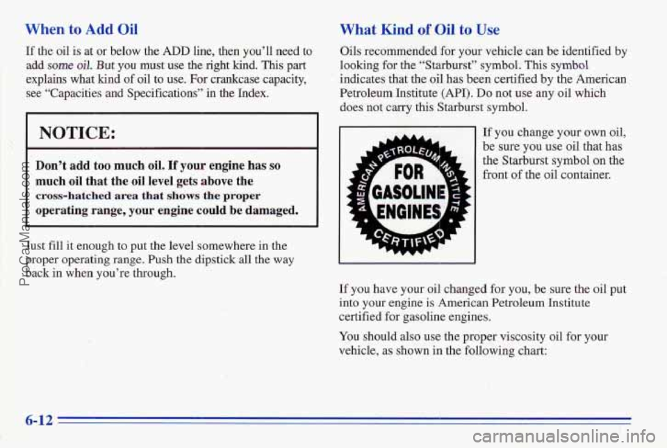 PONTIAC FIREBIRD 1996  Owners Manual When to Add Oil What Kind of Oil to Use 
If the  oil  is at or  below  the ARD he, then you’ll  need to Oils  recommended for yoar vehicle can be  identified by 
add some oil. But you must use the r