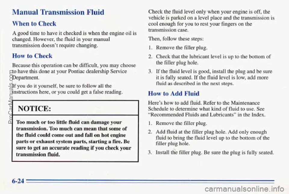 PONTIAC FIREBIRD 1996  Owners Manual Manual  Transmission  Fluid 
When to Check 
A good time to have it checked is when the engine  oil is 
changed. However, the  fluid  in your manual 
transmission doesn’t  require changing. 
How to C