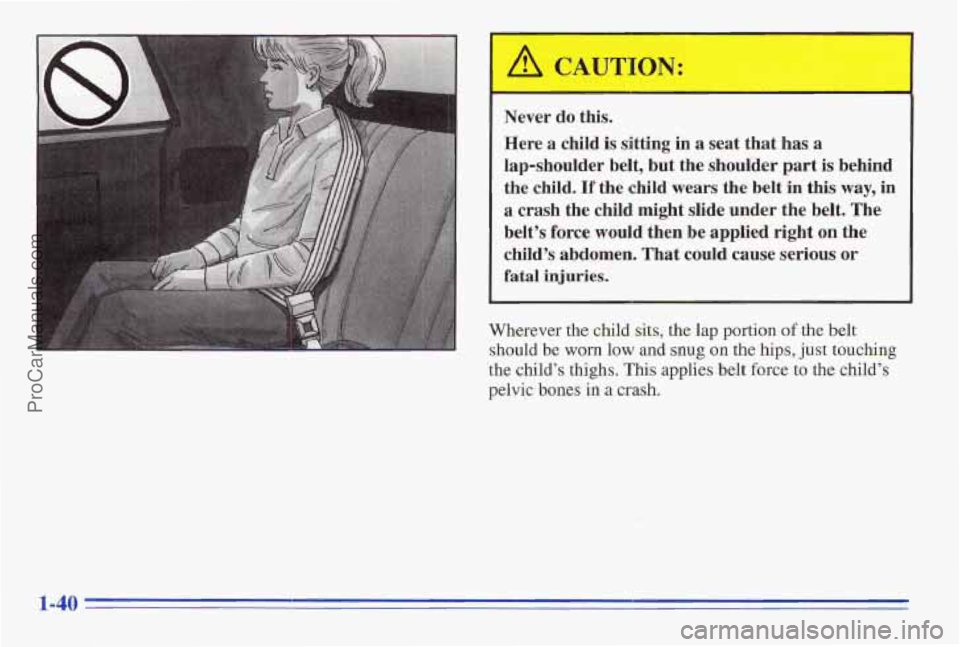PONTIAC FIREBIRD 1996 Service Manual Never do this.
Here a child is sitting in a seat that has a
lap-shoulder belt, but the shoulder part
is behind
the child.
If the child wears the belt in this way, in
a crash the chil PONTIAC FIREBIRD 1996 Service Manual Never do this.
Here a child is sitting in a seat that has a
lap-shoulder belt, but the shoulder part
is behind
the child.
If the child wears the belt in this way, in
a crash the chil