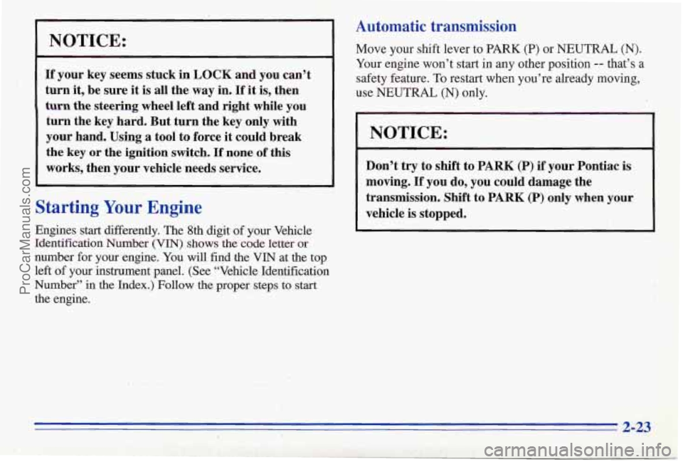 PONTIAC FIREBIRD 1996  Owners Manual NOTICE: 
If your key seems  stuck in LOCK  and you can’t 
turn 
it, be  sure it is  all  the way  in. If it is, then 
turn the steering  wheel left and  right  while  you 
turn  the key  hard.  But 