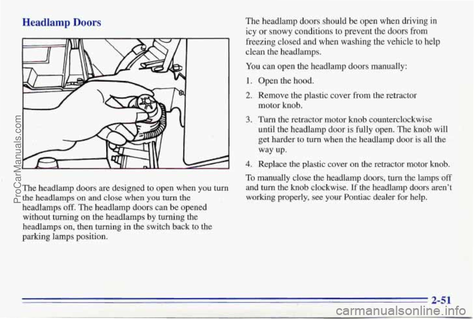 PONTIAC FIREBIRD 1996  Owners Manual Headlamp Doors The headlamp doors should be open when driving in icy  or snowy  conditions to prevent the doors from 
freezing  closed and when  washing the vehicle to help 
clean the headlamps. 
You 