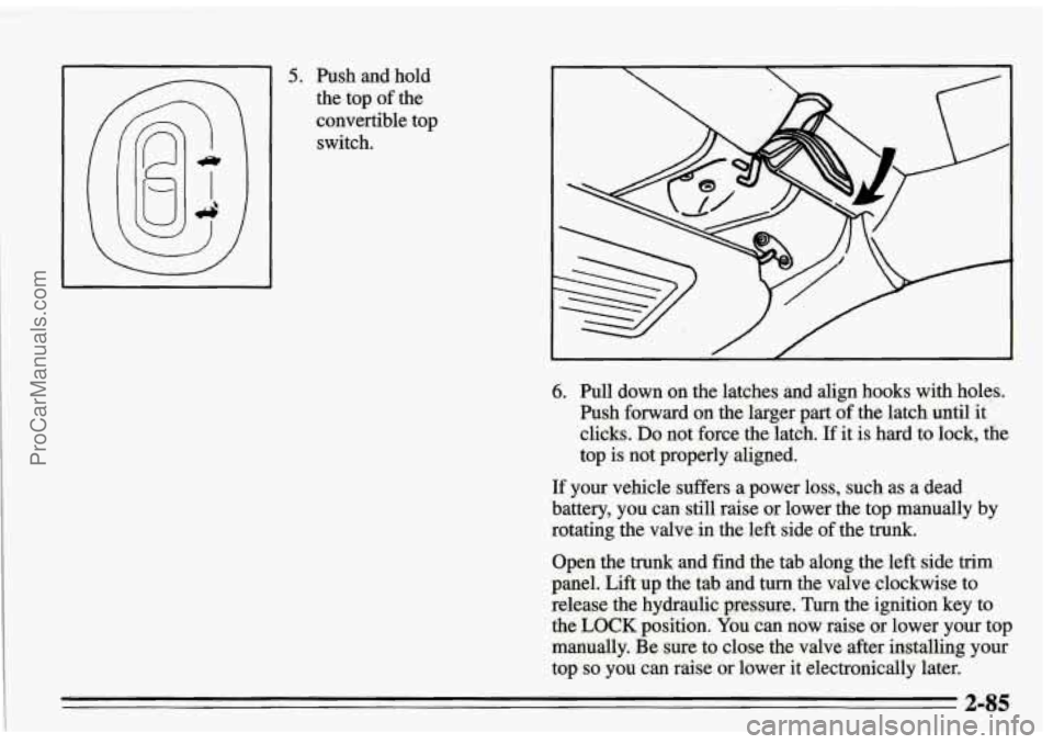 PONTIAC FIREBIRD 1995  Owners Manual 5. Push  and  hold 
the  top  of  the 
convertible  top switch.  ~~~ 
6. Pull  down  on  the  latches  and  align  hooks  with 
holes. 
hsh  forward  on the  larger  part  of the  latch until  it 
cli