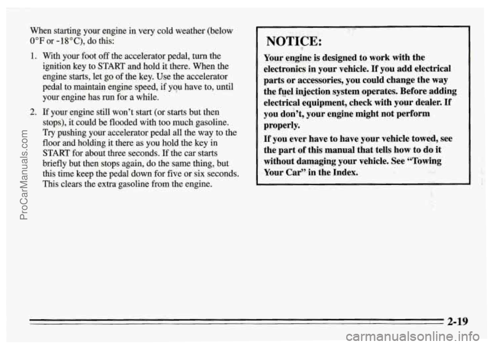 PONTIAC FIREBIRD 1995  Owners Manual When starting  your  engine  in very  cold  weather  (below 
0°F or -18"C), do  this: 
1. With  your  foot off  the  accelerator  pedal,  turn  the 
ignition  key  to  START  and  hold  it there.  Wh