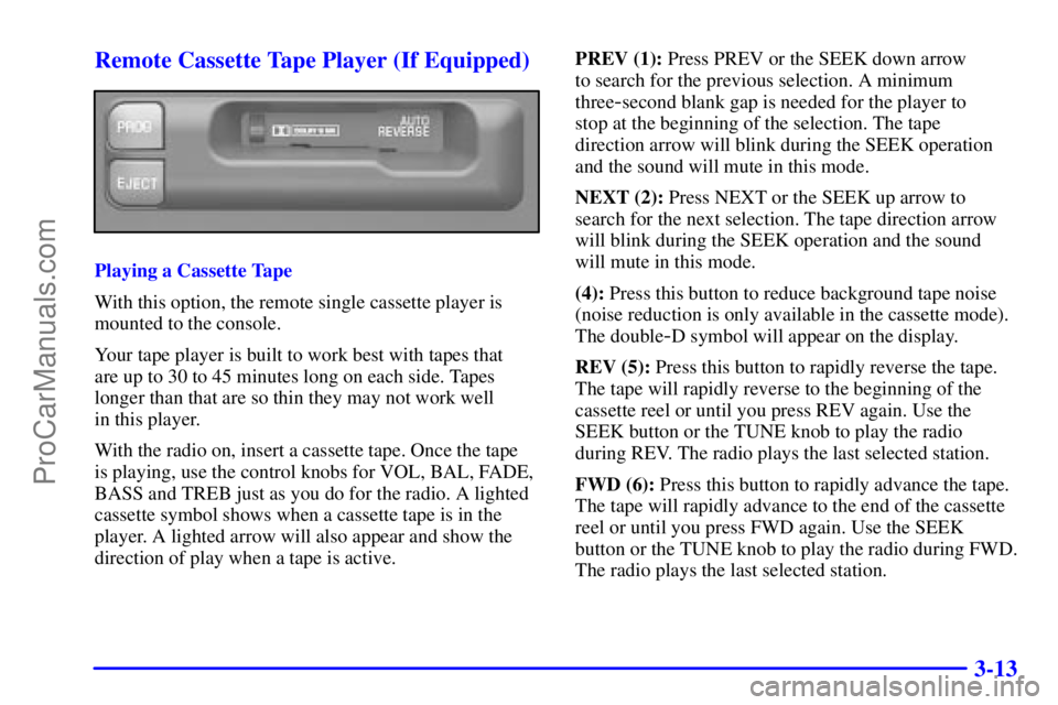 PONTIAC GRAND-AM 2000  Owners Manual 3-13 Remote Cassette Tape Player (If Equipped)
Playing a Cassette Tape
With this option, the remote single cassette player is
mounted to the console.
Your tape player is built to work best with tapes 